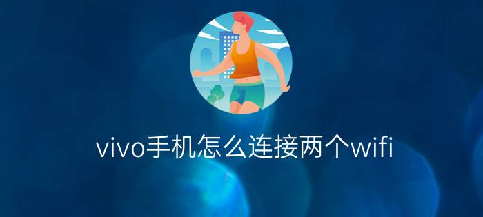 vivo手机怎么连接两个wifi