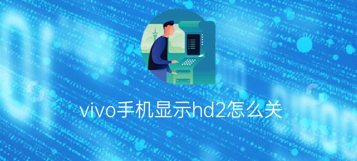 vivo手机显示hd2怎么关