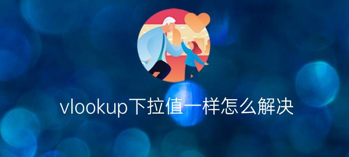 vlookup下拉值一样怎么解决