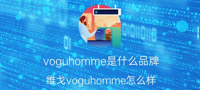 voguhomme是什么品牌（维戈voguhomme怎么样）