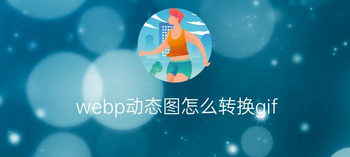 webp动态图怎么转换gif