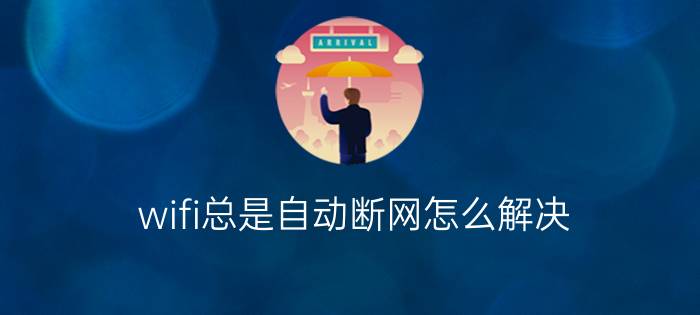 wifi总是自动断网怎么解决