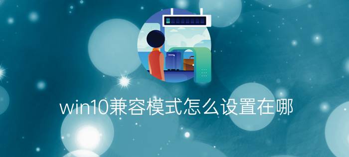 win10兼容模式怎么设置在哪