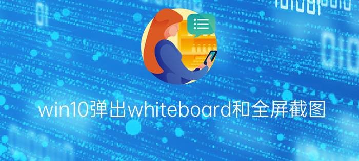 win10弹出whiteboard和全屏截图