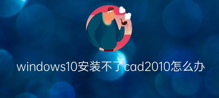 windows10安装不了cad2010怎么办