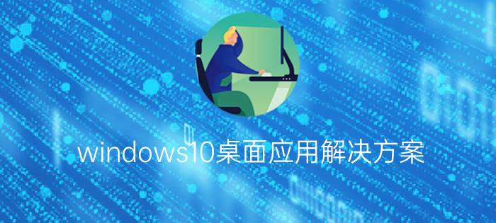 windows10桌面应用解决方案