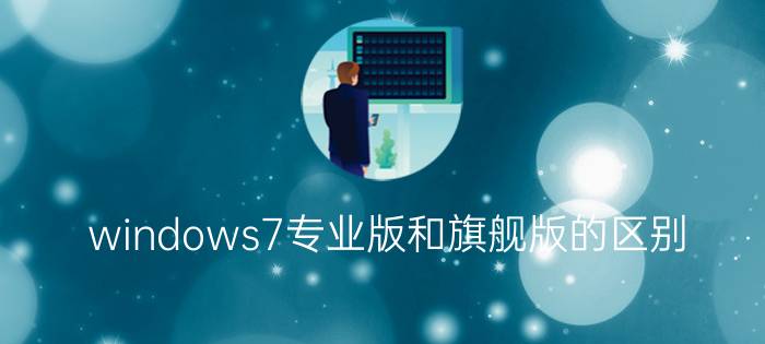 windows7专业版和旗舰版的区别