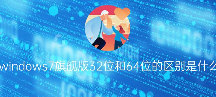 windows7旗舰版32位和64位的区别是什么