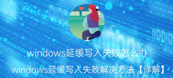 windows延缓写入失败怎么办？windows延缓写入失败解决方法【详解】