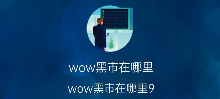 wow黑市在哪里（wow黑市在哪里9.0）