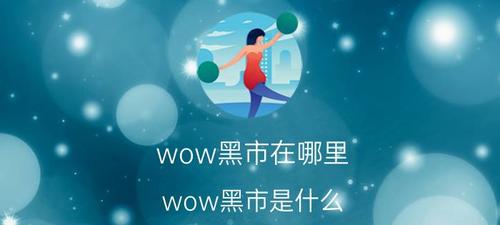 wow黑市在哪里（wow黑市是什么）