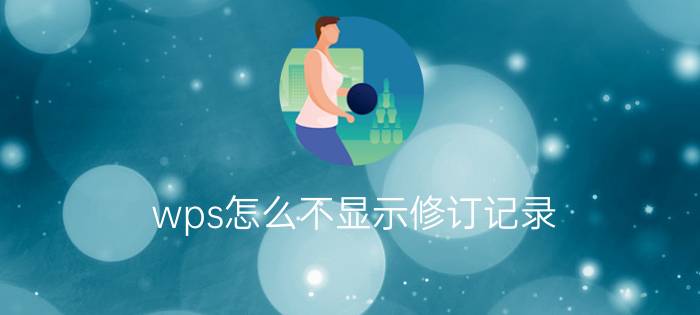 wps怎么不显示修订记录