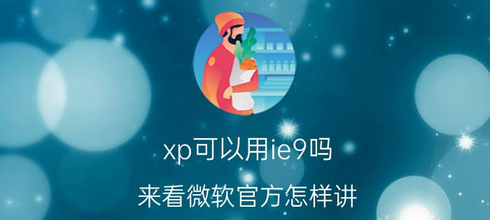 xp可以用ie9吗？来看微软官方怎样讲