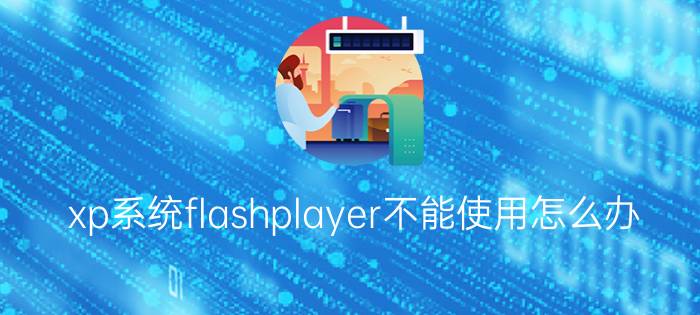 xp系统flashplayer不能使用怎么办