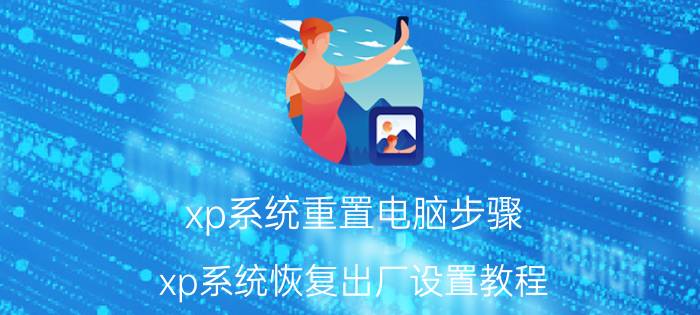 xp系统重置电脑步骤(xp系统恢复出厂设置教程)