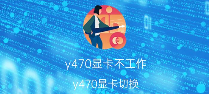 y470显卡不工作（y470显卡切换）