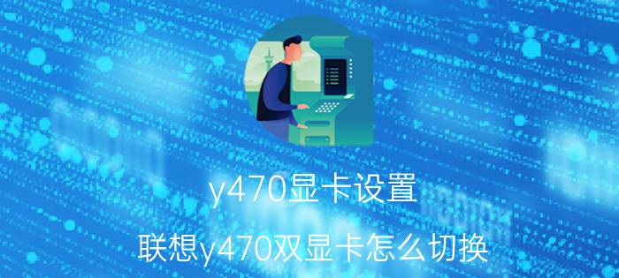 y470显卡设置（联想y470双显卡怎么切换）