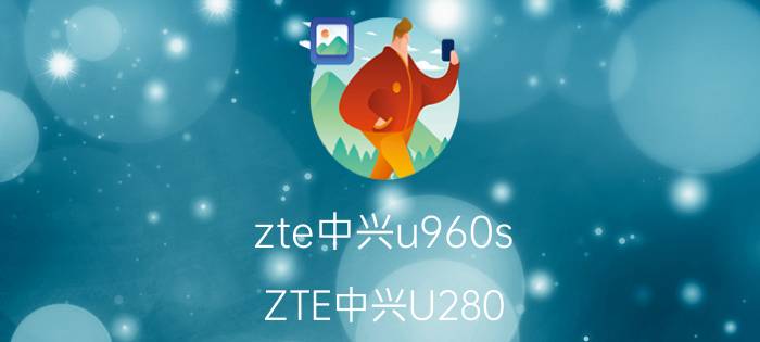 zte中兴u960s（ZTE中兴U280）