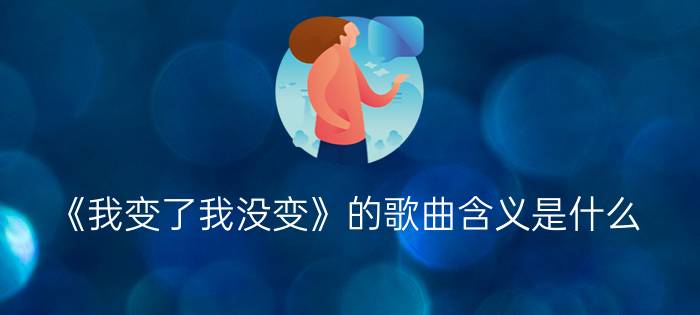 《我变了我没变》的歌曲含义是什么