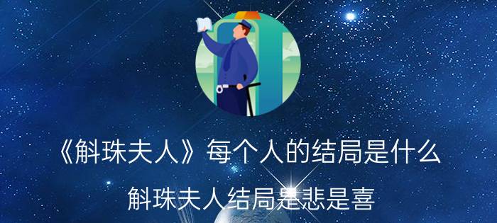 《斛珠夫人》每个人的结局是什么？斛珠夫人结局是悲是喜？