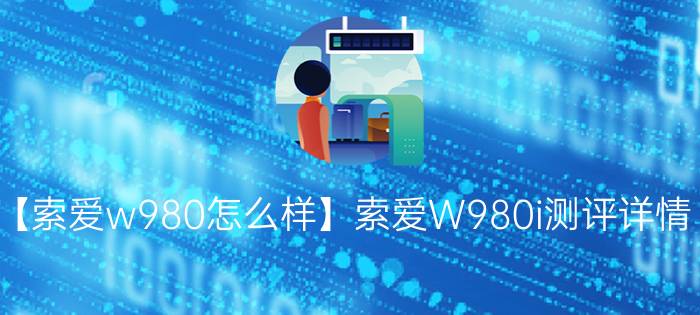 【索爱w980怎么样】索爱W980i测评详情