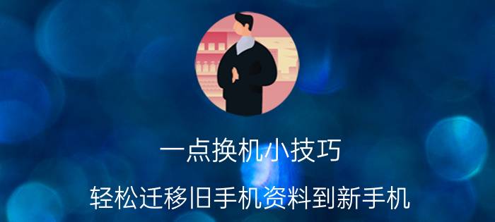 一点换机小技巧，轻松迁移旧手机资料到新手机