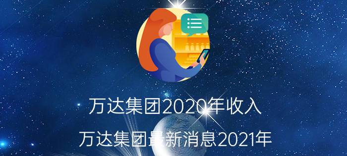 万达集团2020年收入，万达集团最新消息2021年