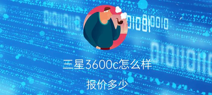 三星3600c怎么样？报价多少？