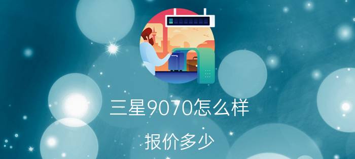 三星9070怎么样？报价多少？