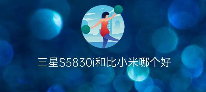 三星S5830i和比小米哪个好