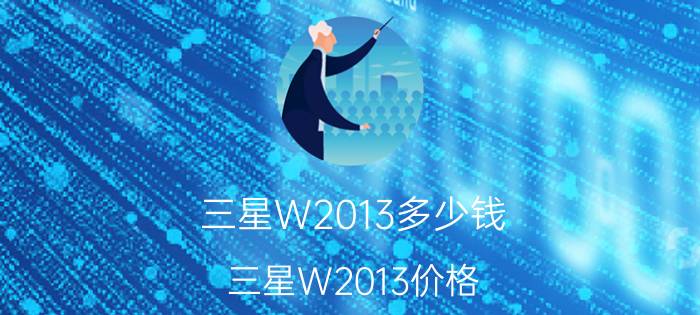 三星W2013多少钱？三星W2013价格