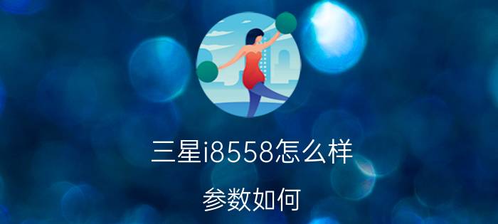 三星i8558怎么样？参数如何？