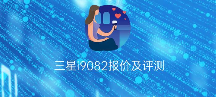 三星i9082报价及评测