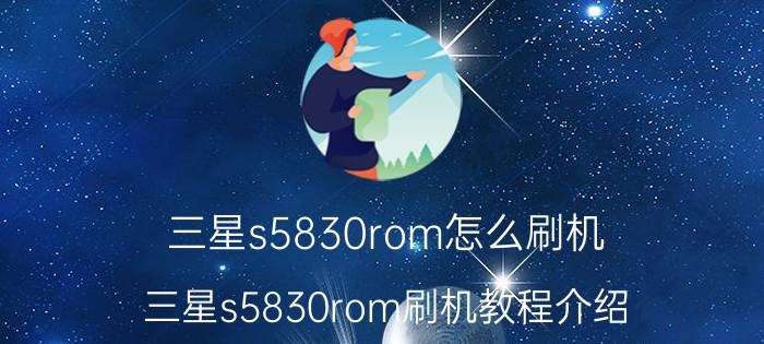 三星s5830rom怎么刷机？三星s5830rom刷机教程介绍