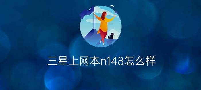 三星上网本n148怎么样？