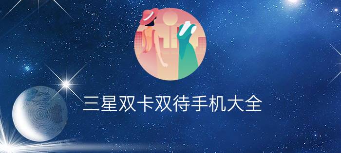 三星双卡双待手机大全