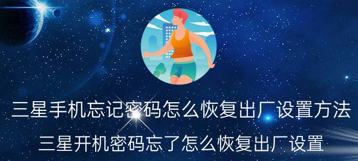 三星手机忘记密码怎么恢复出厂设置方法（三星开机密码忘了怎么恢复出厂设置）