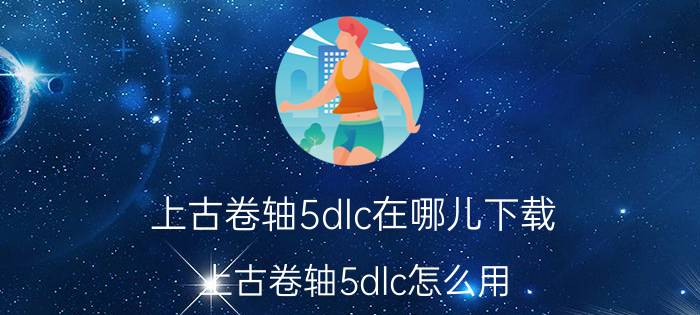 上古卷轴5dlc在哪儿下载(上古卷轴5dlc怎么用)