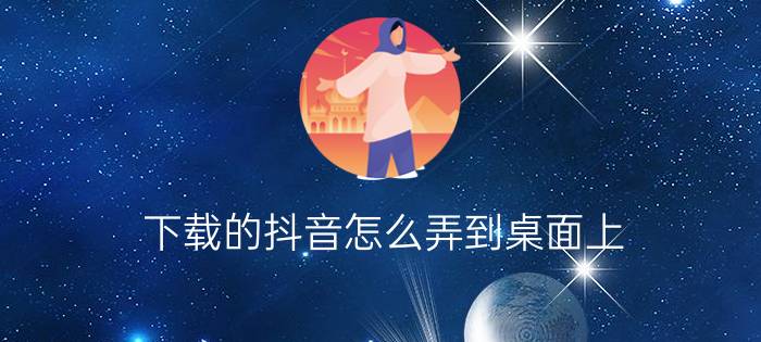 下载的抖音怎么弄到桌面上