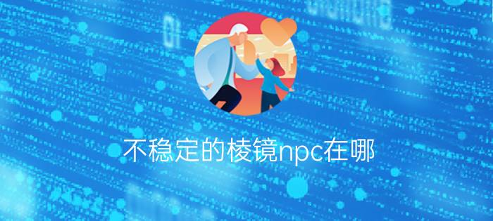 不稳定的棱镜npc在哪