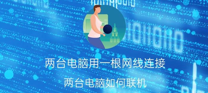 两台电脑用一根网线连接（两台电脑如何联机）