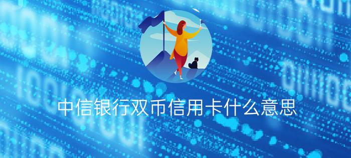 中信银行双币信用卡什么意思