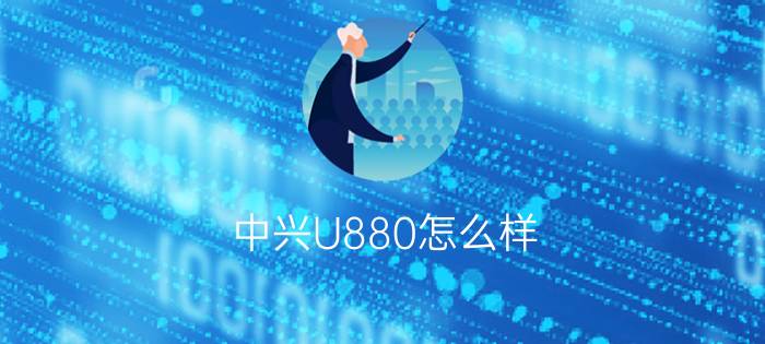 中兴U880怎么样