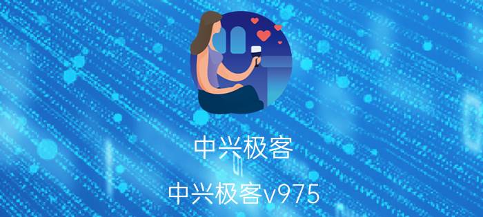 中兴极客(中兴极客v975)