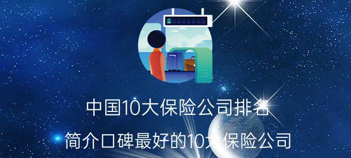 中国10大保险公司排名（简介口碑最好的10大保险公司）