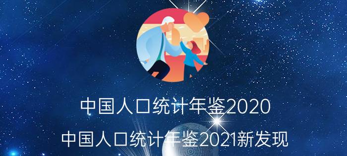 中国人口统计年鉴2020（中国人口统计年鉴2021新发现）