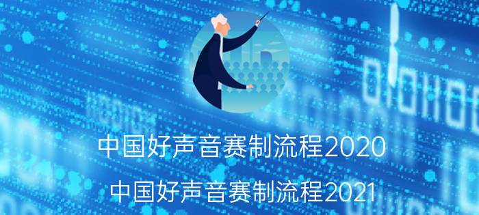 中国好声音赛制流程2020（中国好声音赛制流程2021）