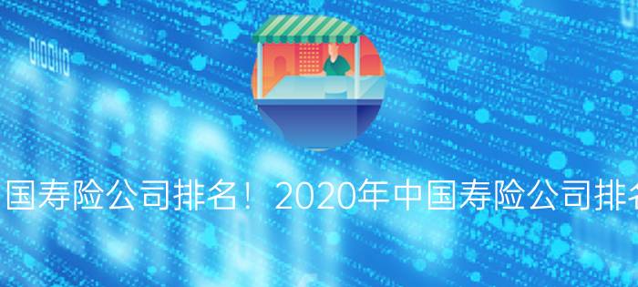 中国寿险公司排名！2020年中国寿险公司排名！