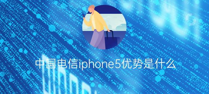 中国电信iphone5优势是什么