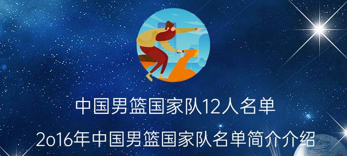 中国男篮国家队12人名单（2o16年中国男篮国家队名单简介介绍）